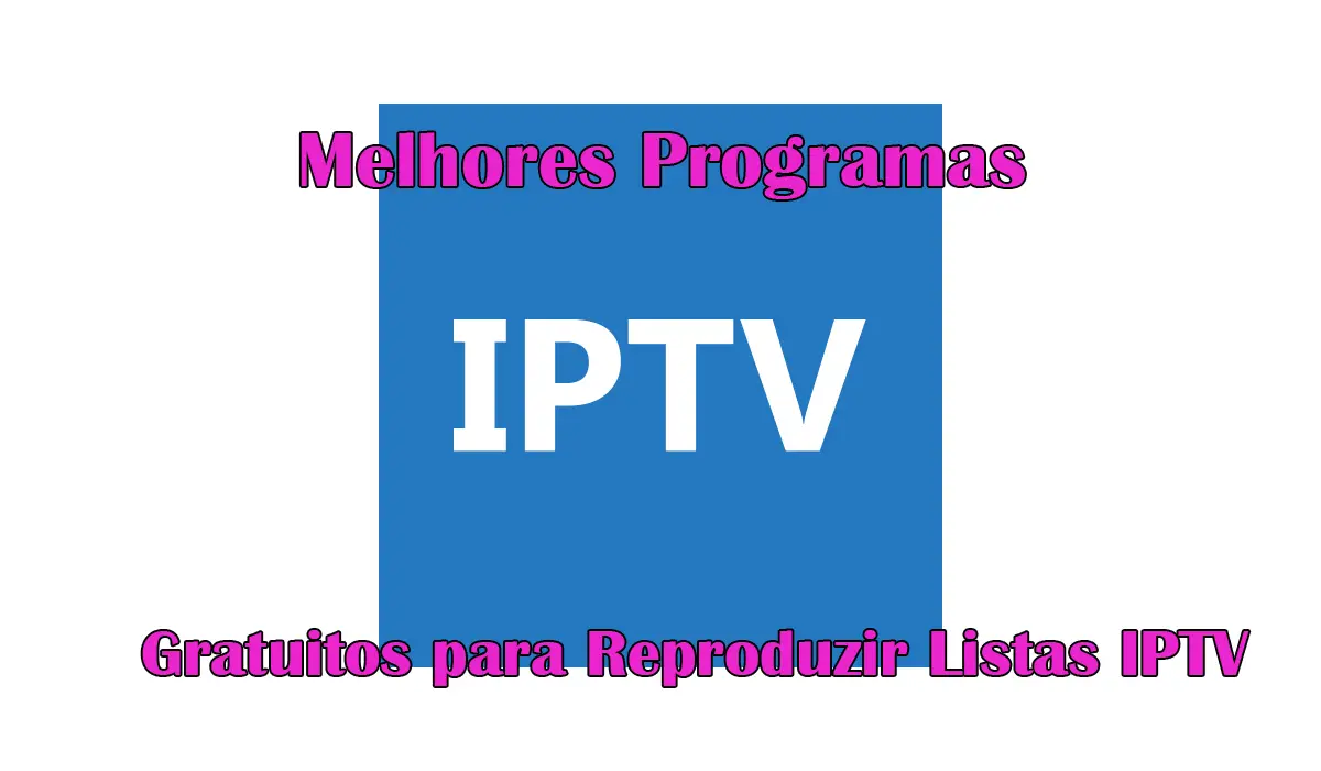 Os 3 Melhores Programas Gratuitos para Reproduzir Listas IPTV